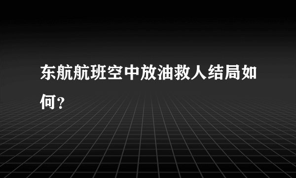 东航航班空中放油救人结局如何？