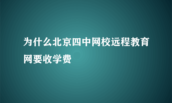 为什么北京四中网校远程教育网要收学费