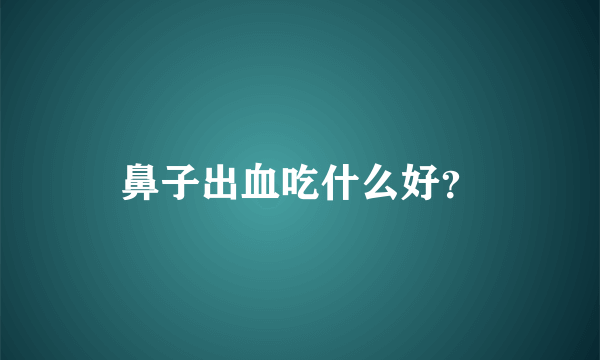 鼻子出血吃什么好？