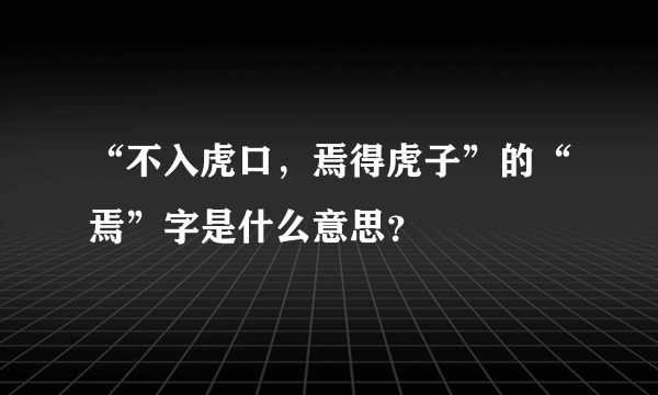 “不入虎口，焉得虎子”的“焉”字是什么意思？