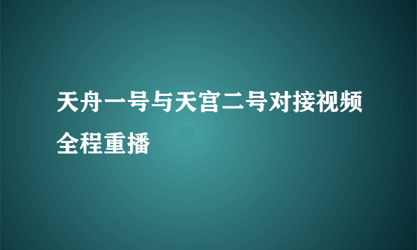 天舟一号与天宫二号对接视频全程重播