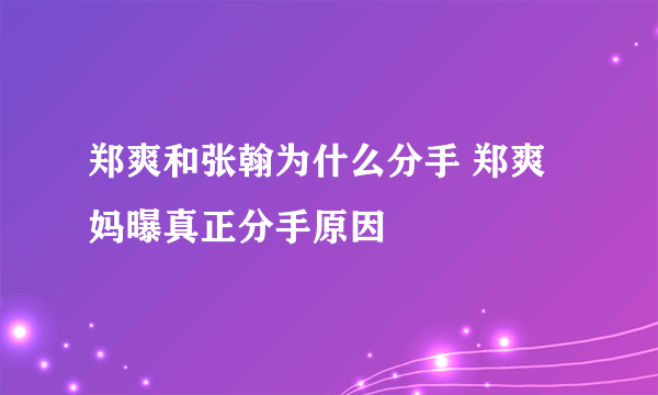 郑爽和张翰为什么分手 郑爽妈曝真正分手原因