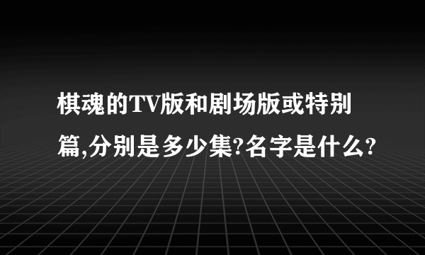 棋魂的TV版和剧场版或特别篇,分别是多少集?名字是什么?