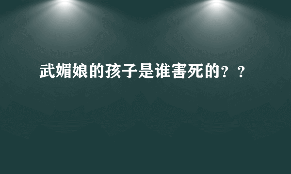 武媚娘的孩子是谁害死的？？