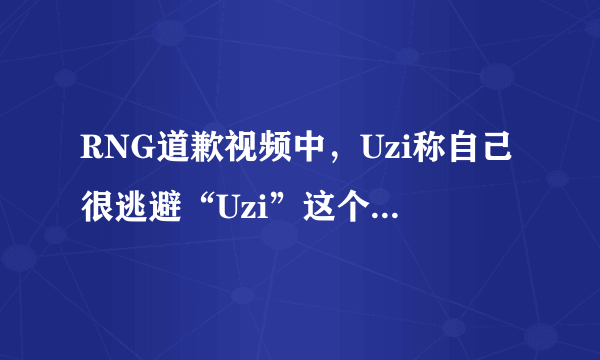 RNG道歉视频中，Uzi称自己很逃避“Uzi”这个称呼，网友却表示演的真好，你怎么看？