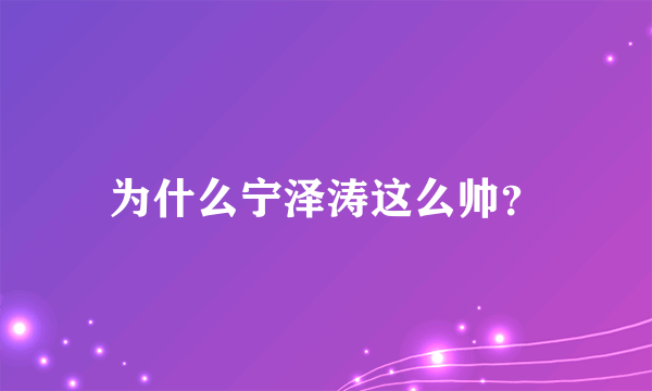 为什么宁泽涛这么帅？