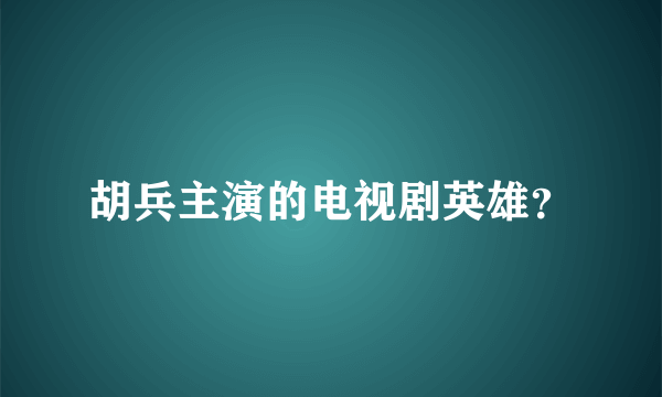 胡兵主演的电视剧英雄？