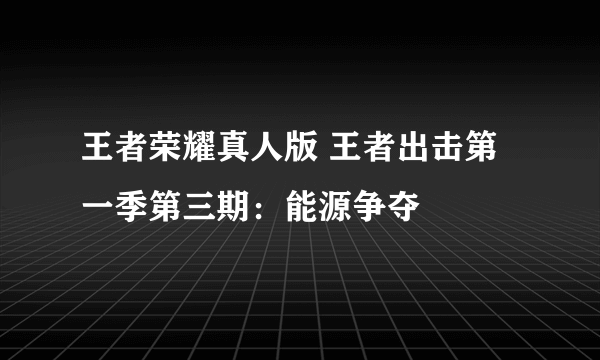 王者荣耀真人版 王者出击第一季第三期：能源争夺