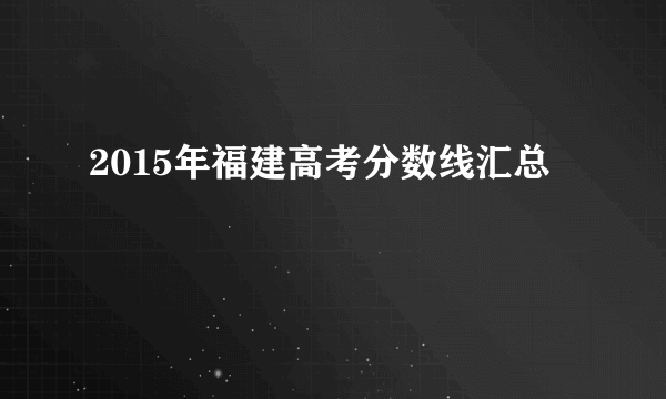 2015年福建高考分数线汇总