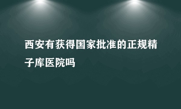 西安有获得国家批准的正规精子库医院吗