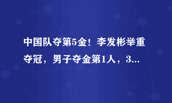 中国队夺第5金！李发彬举重夺冠，男子夺金第1人，3大神迹诞生！