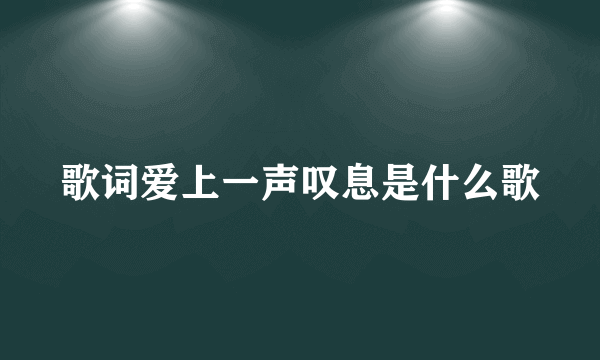 歌词爱上一声叹息是什么歌