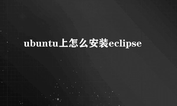 ubuntu上怎么安装eclipse