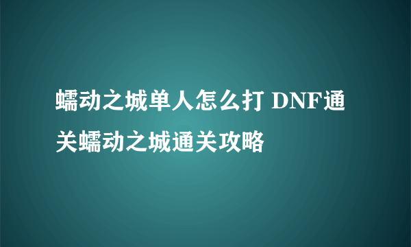 蠕动之城单人怎么打 DNF通关蠕动之城通关攻略