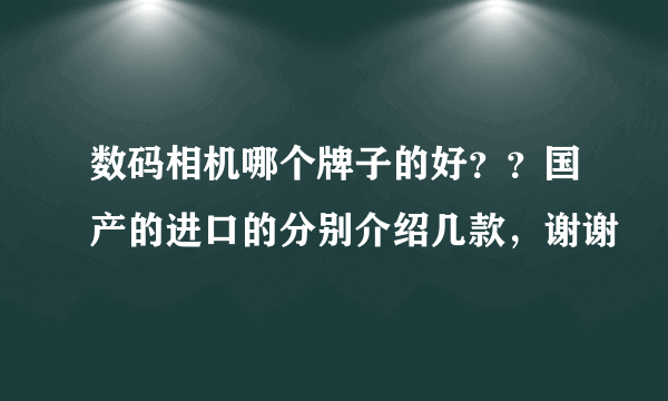 数码相机哪个牌子的好？？国产的进口的分别介绍几款，谢谢