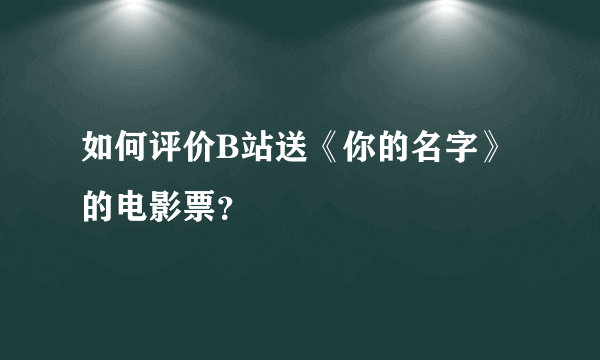 如何评价B站送《你的名字》的电影票？