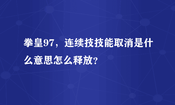 拳皇97，连续技技能取消是什么意思怎么释放？