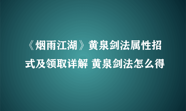 《烟雨江湖》黄泉剑法属性招式及领取详解 黄泉剑法怎么得