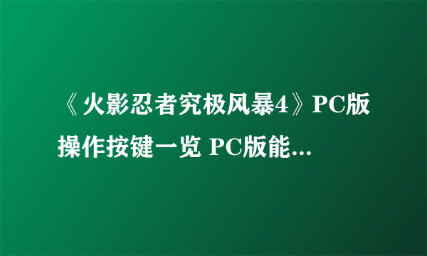 《火影忍者究极风暴4》PC版操作按键一览 PC版能用键盘吗