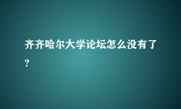 齐齐哈尔大学论坛怎么没有了？