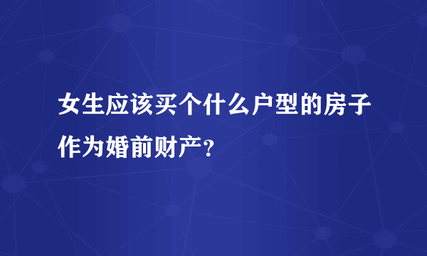 女生应该买个什么户型的房子作为婚前财产？