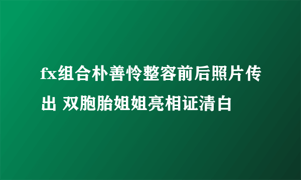 fx组合朴善怜整容前后照片传出 双胞胎姐姐亮相证清白