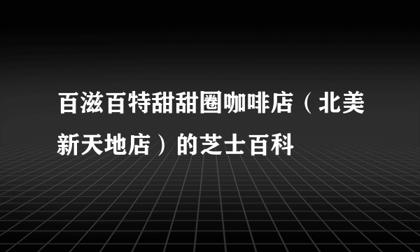 百滋百特甜甜圈咖啡店（北美新天地店）的芝士百科