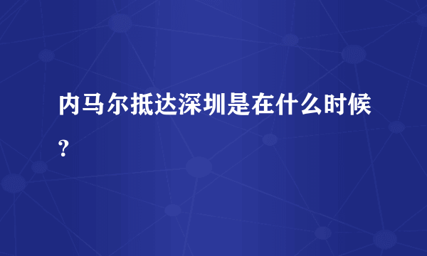 内马尔抵达深圳是在什么时候？