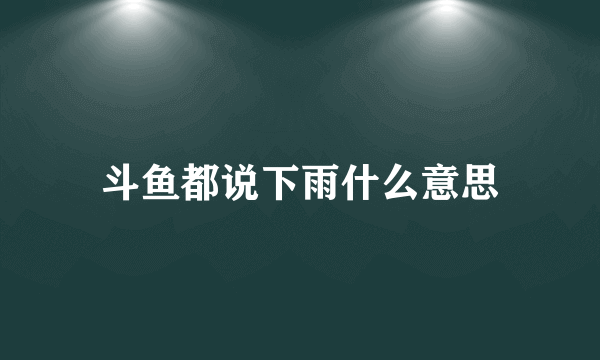 斗鱼都说下雨什么意思