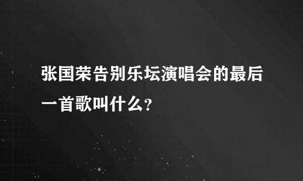 张国荣告别乐坛演唱会的最后一首歌叫什么？