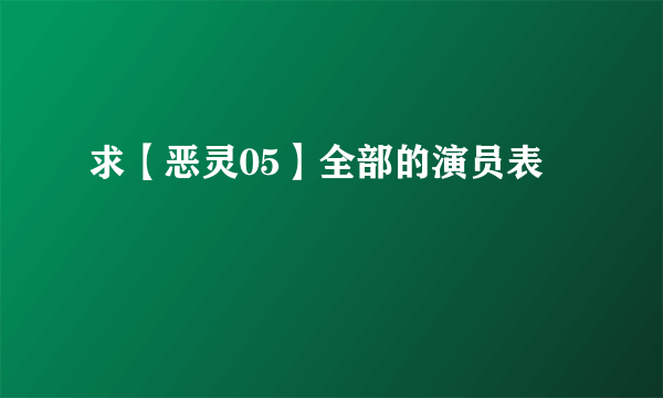 求【恶灵05】全部的演员表