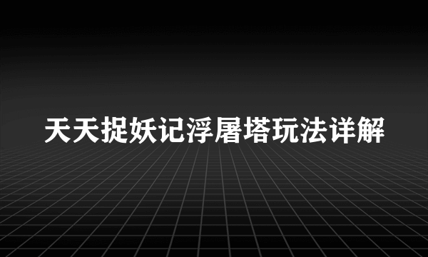 天天捉妖记浮屠塔玩法详解