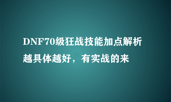 DNF70级狂战技能加点解析越具体越好，有实战的来