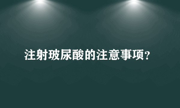 注射玻尿酸的注意事项？