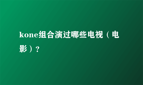 kone组合演过哪些电视（电影）？