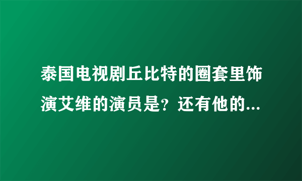 泰国电视剧丘比特的圈套里饰演艾维的演员是？还有他的资料？谢谢