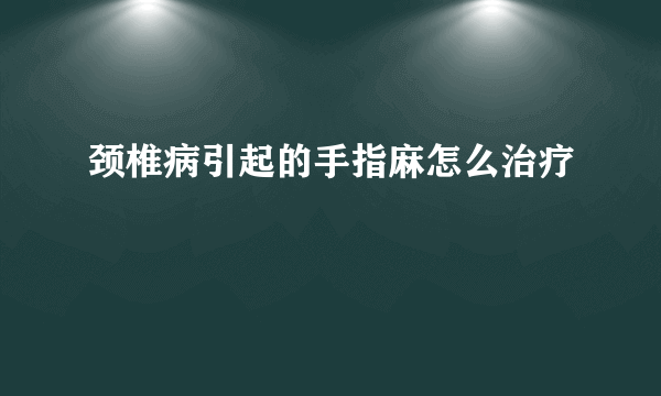 颈椎病引起的手指麻怎么治疗