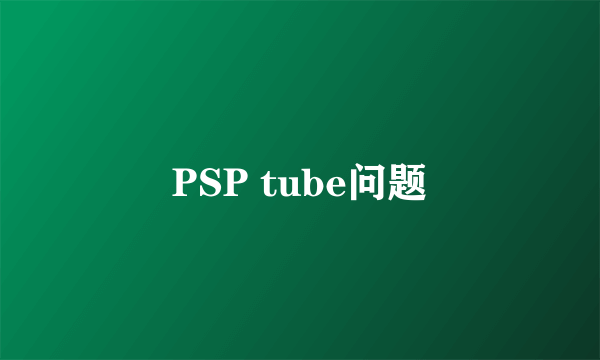 PSP tube问题