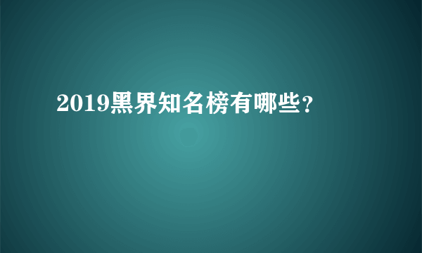 2019黑界知名榜有哪些？