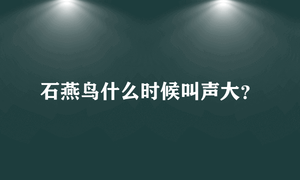 石燕鸟什么时候叫声大？