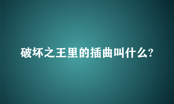 破坏之王里的插曲叫什么?