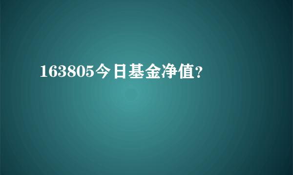 163805今日基金净值？