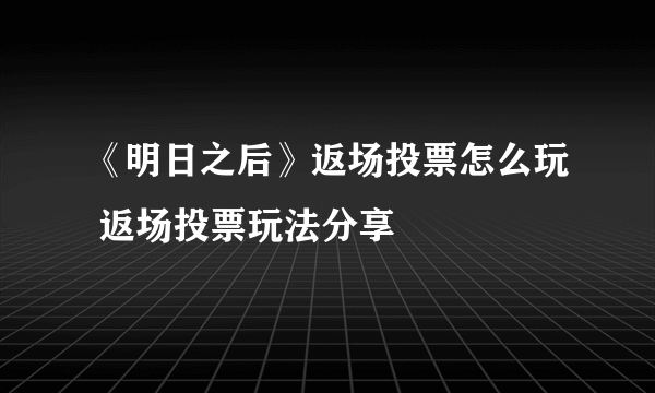 《明日之后》返场投票怎么玩 返场投票玩法分享