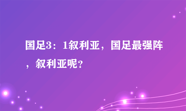 国足3：1叙利亚，国足最强阵，叙利亚呢？