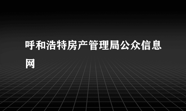 呼和浩特房产管理局公众信息网