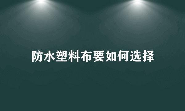 防水塑料布要如何选择