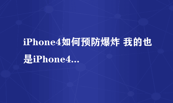 iPhone4如何预防爆炸 我的也是iPhone4 我听说了许多iPhone4爆炸事件 感觉很吓