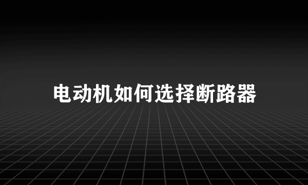 电动机如何选择断路器