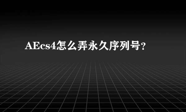 AEcs4怎么弄永久序列号？