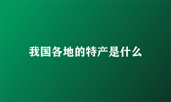 我国各地的特产是什么